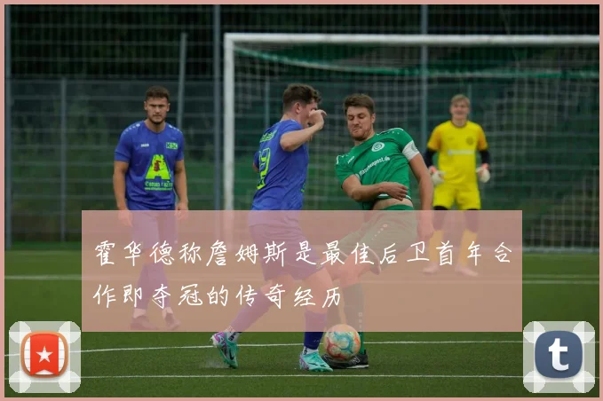 霍华德称詹姆斯是最佳后卫首年合作即夺冠的传奇经历