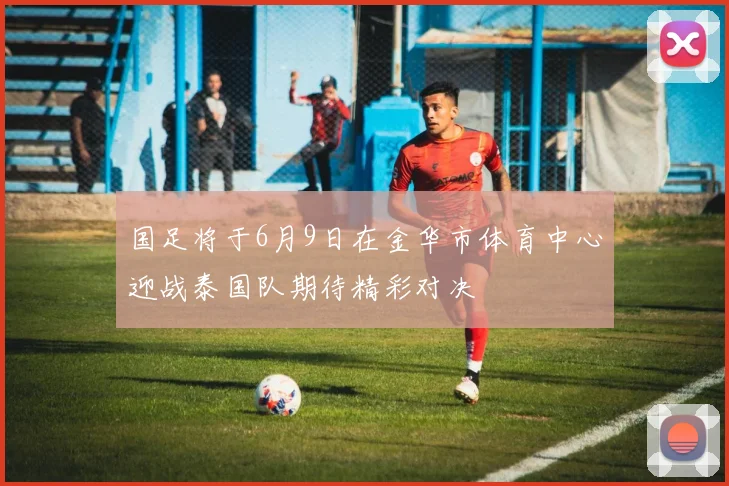 国足将于6月9日在金华市体育中心迎战泰国队期待精彩对决