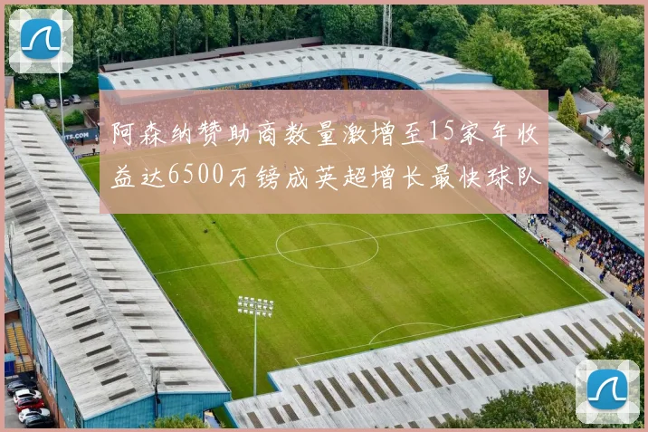 阿森纳赞助商数量激增至15家年收益达6500万镑成英超增长最快球队