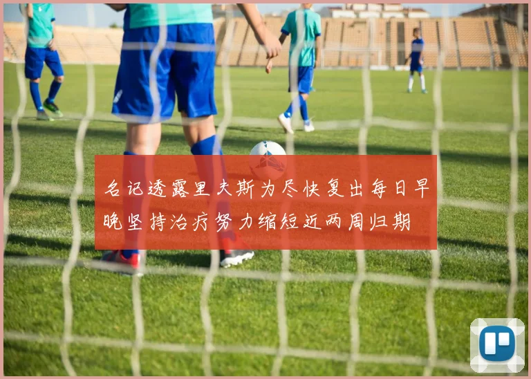 名记透露里夫斯为尽快复出每日早晚坚持治疗努力缩短近两周归期