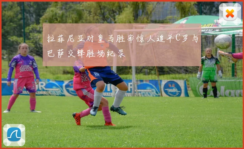 拉菲尼亚对皇马胜率惊人追平C罗与巴萨交锋胜场纪录